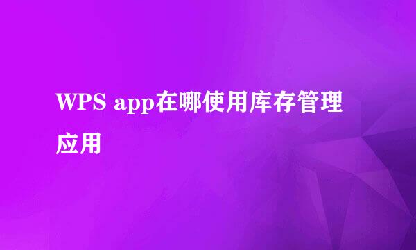 WPS app在哪使用库存管理应用