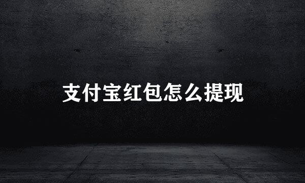 支付宝红包怎么提现