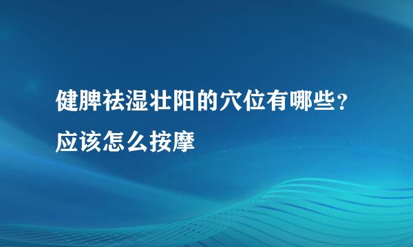 健脾祛湿壮阳的穴位有哪些？应该怎么按摩