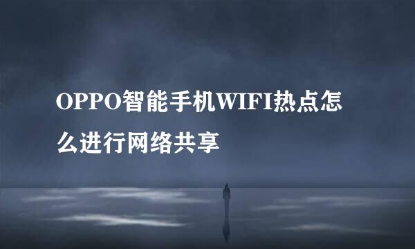 OPPO智能手机WIFI热点怎么进行网络共享