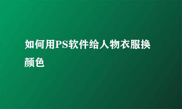如何用PS软件给人物衣服换颜色