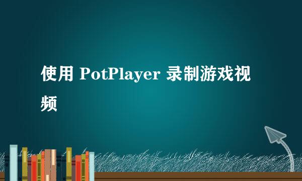 使用 PotPlayer 录制游戏视频
