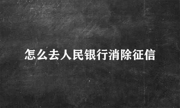 怎么去人民银行消除征信