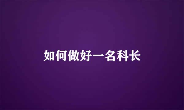 如何做好一名科长