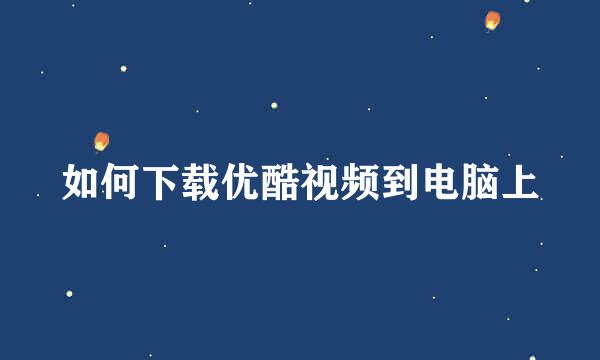 如何下载优酷视频到电脑上