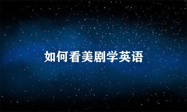 如何看美剧学英语