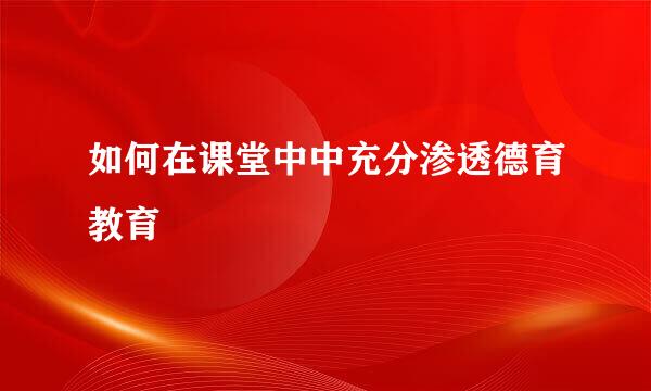 如何在课堂中中充分渗透德育教育