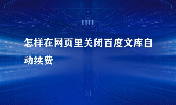 怎样在网页里关闭百度文库自动续费