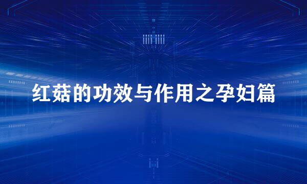 红菇的功效与作用之孕妇篇