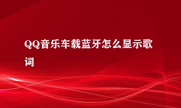 QQ音乐车载蓝牙怎么显示歌词