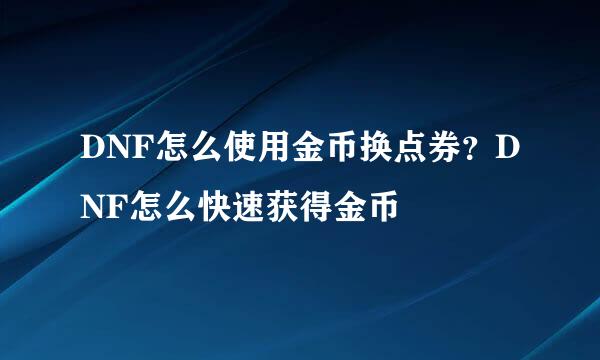 DNF怎么使用金币换点券？DNF怎么快速获得金币