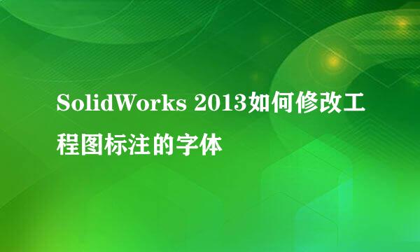 SolidWorks 2013如何修改工程图标注的字体