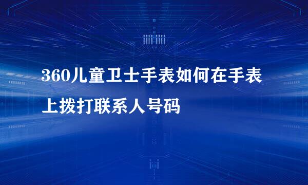 360儿童卫士手表如何在手表上拨打联系人号码