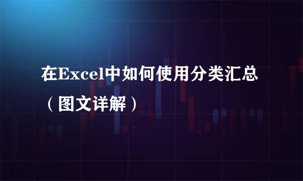 在Excel中如何使用分类汇总（图文详解）