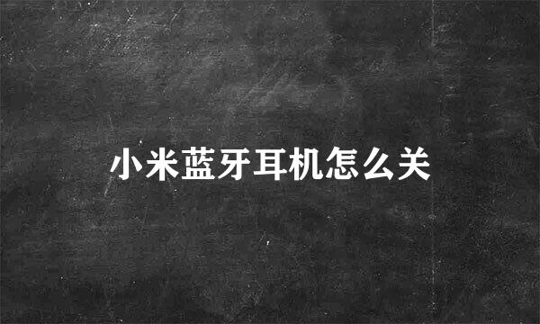 小米蓝牙耳机怎么关