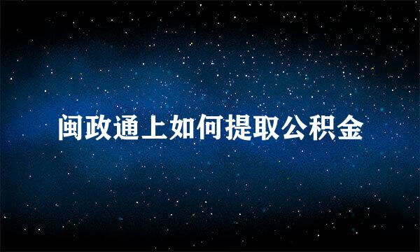闽政通上如何提取公积金