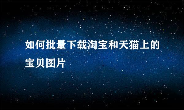 如何批量下载淘宝和天猫上的宝贝图片