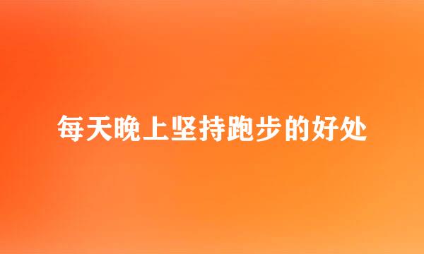 每天晚上坚持跑步的好处