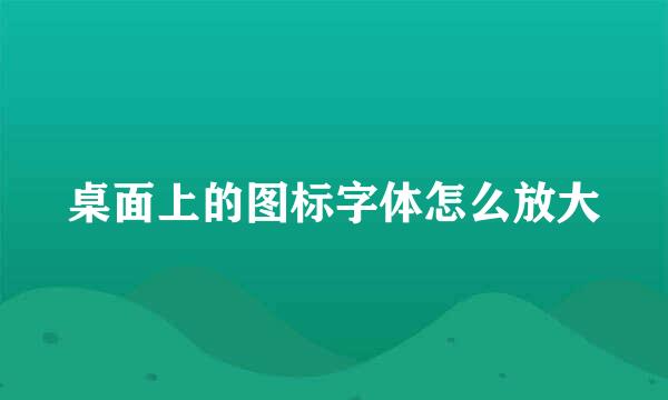 桌面上的图标字体怎么放大