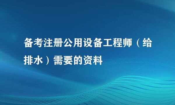 备考注册公用设备工程师（给排水）需要的资料