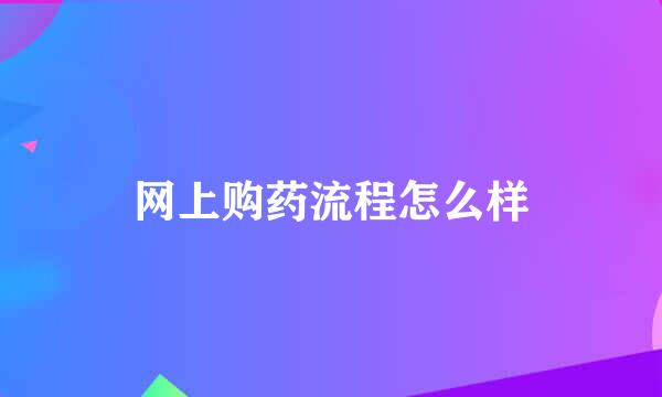 网上购药流程怎么样