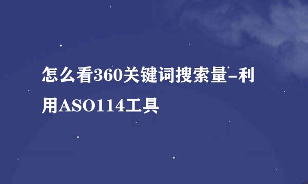 怎么看360关键词搜索量-利用ASO114工具