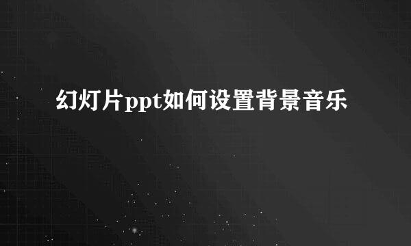 幻灯片ppt如何设置背景音乐