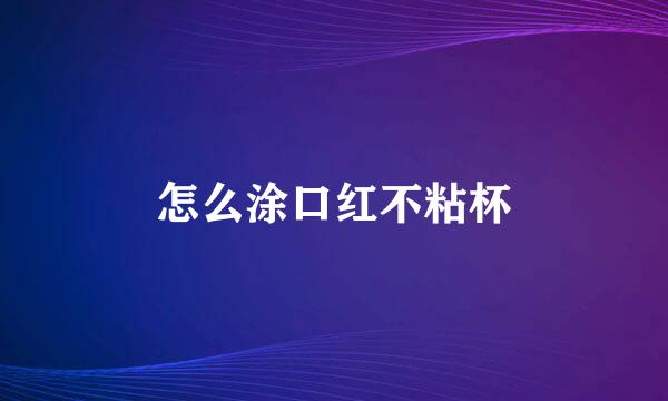 怎么涂口红不粘杯