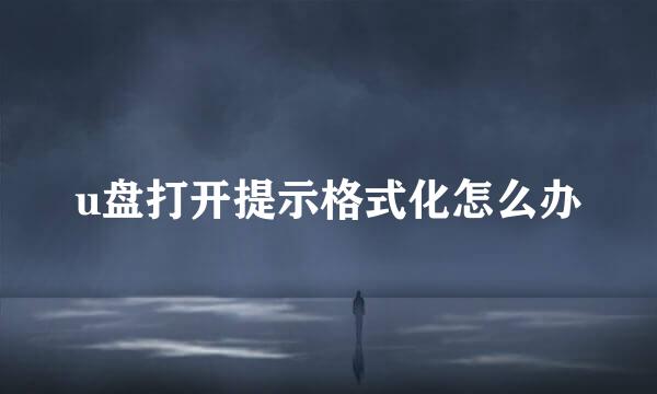 u盘打开提示格式化怎么办