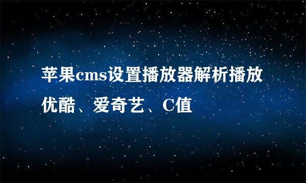 苹果cms设置播放器解析播放优酷、爱奇艺、C值