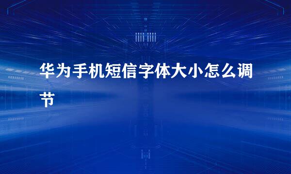 华为手机短信字体大小怎么调节