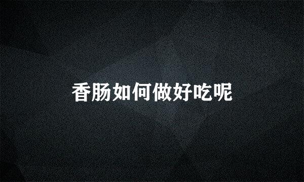 香肠如何做好吃呢