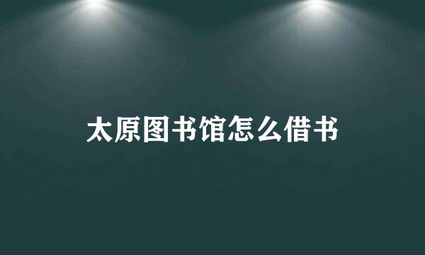 太原图书馆怎么借书