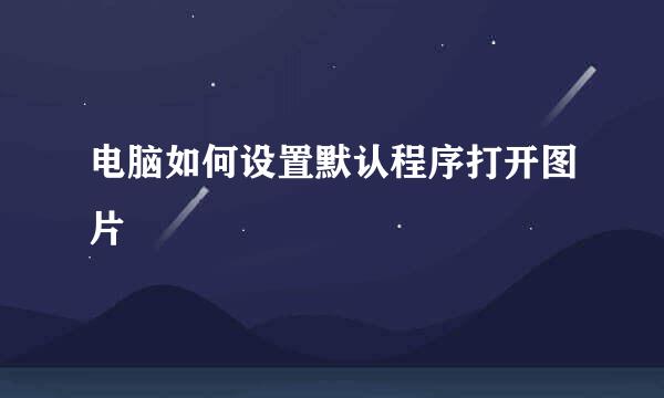 电脑如何设置默认程序打开图片