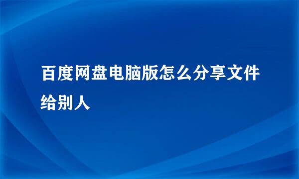 百度网盘电脑版怎么分享文件给别人