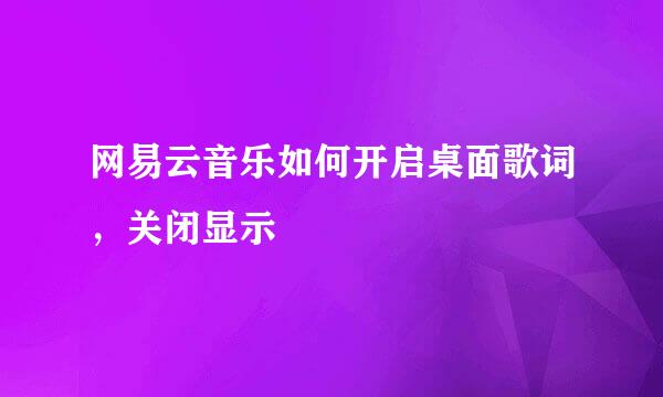 网易云音乐如何开启桌面歌词，关闭显示