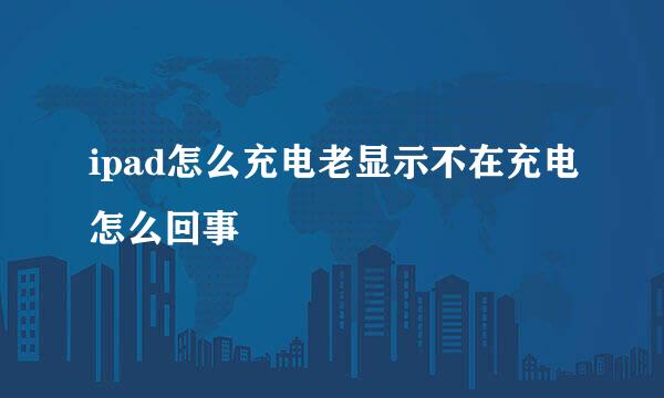 ipad怎么充电老显示不在充电怎么回事