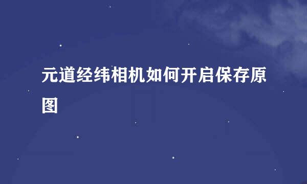 元道经纬相机如何开启保存原图