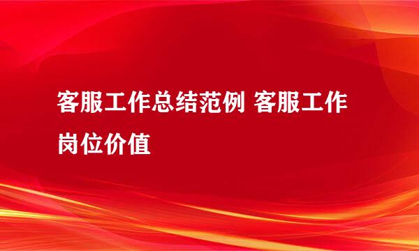 客服工作总结范例 客服工作岗位价值