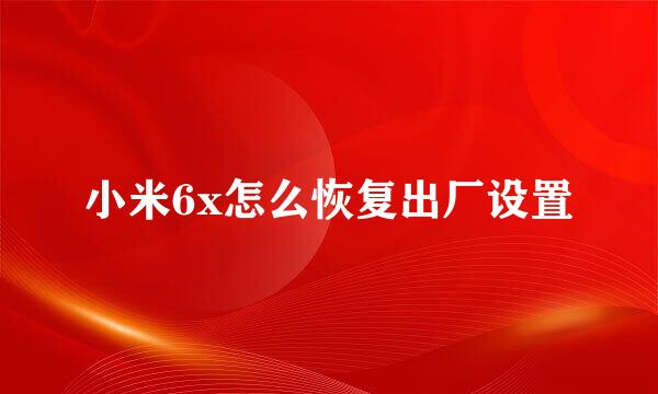 小米6x怎么恢复出厂设置