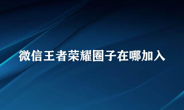 微信王者荣耀圈子在哪加入