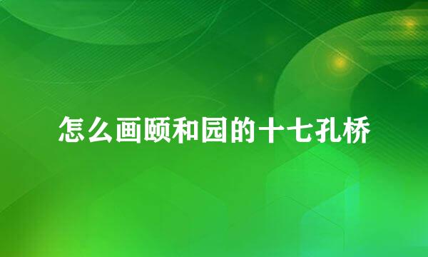 怎么画颐和园的十七孔桥