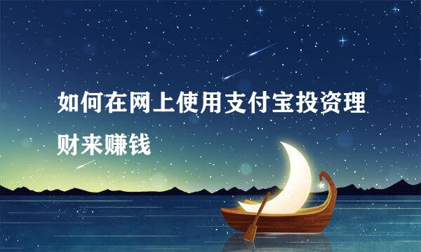 如何在网上使用支付宝投资理财来赚钱