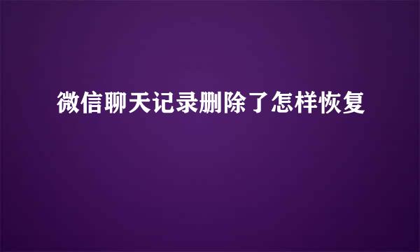 微信聊天记录删除了怎样恢复
