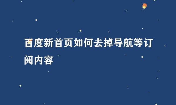 百度新首页如何去掉导航等订阅内容