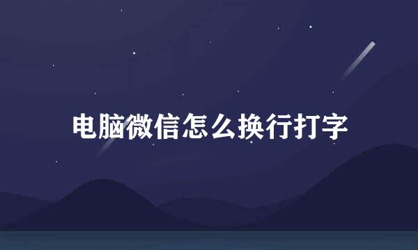 电脑微信怎么换行打字