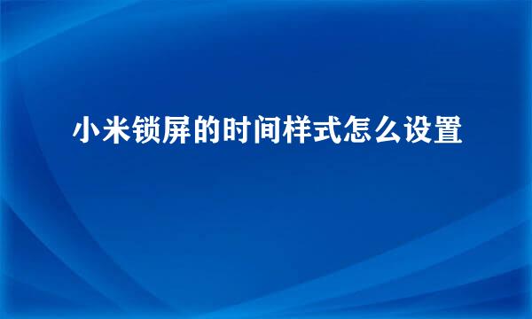 小米锁屏的时间样式怎么设置