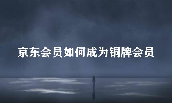 京东会员如何成为铜牌会员