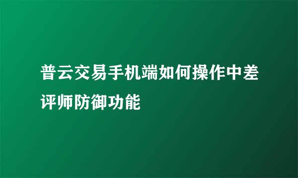 普云交易手机端如何操作中差评师防御功能