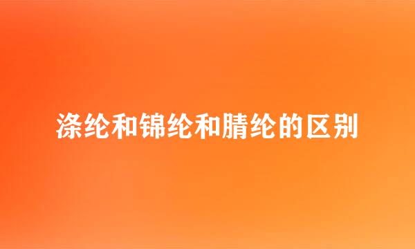 涤纶和锦纶和腈纶的区别